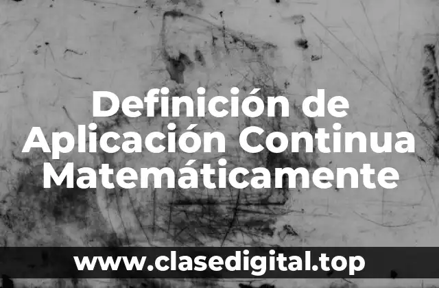 Definición de Aplicación Continua Matemáticamente