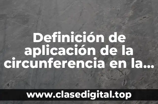 Definición de aplicación de la circunferencia en la vida cotidiana