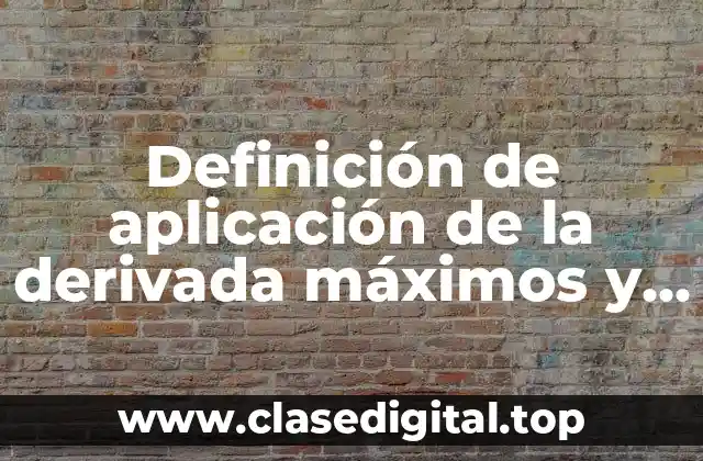 Definición de aplicación de la derivada máximos y mínimos