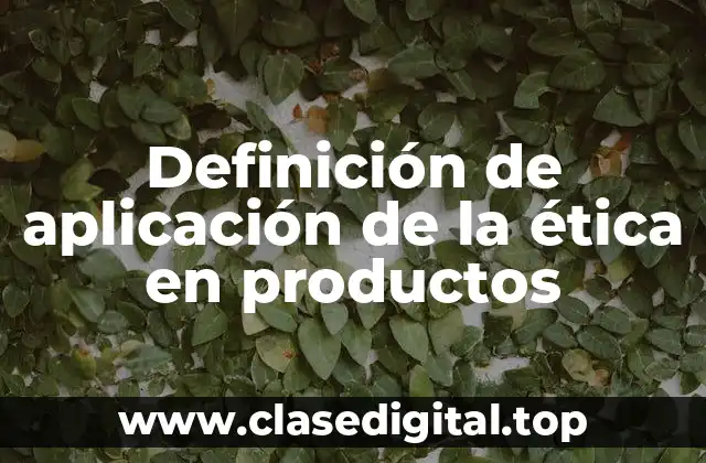Definición de aplicación de la ética en productos