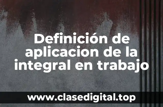 Definición de aplicacion de la integral en trabajo