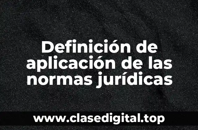 Definición de aplicación de las normas jurídicas