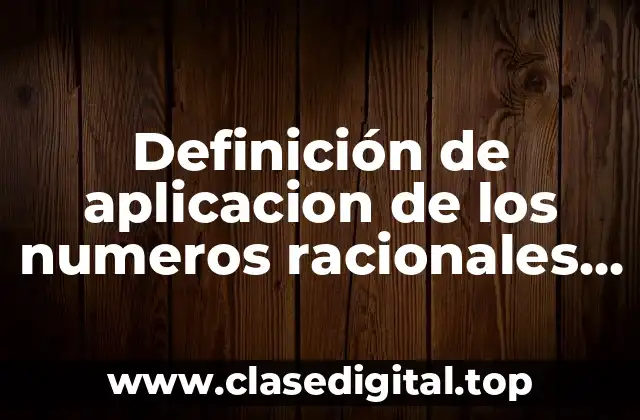 Definición de aplicacion de los numeros racionales e irracionales