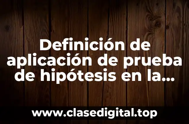 Definición de aplicación de prueba de hipótesis en la industria