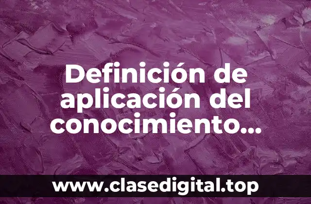 Definición de aplicación del conocimiento científico
