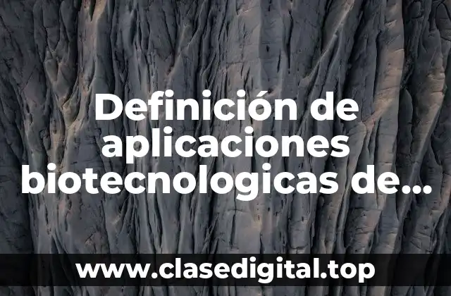 Ejemplos de aplicaciones biotecnológicas de microorganismos