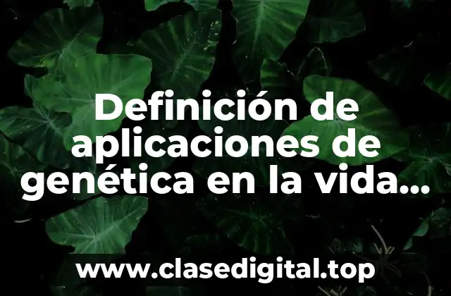 Definición de aplicaciones de genética en la vida cotidiana