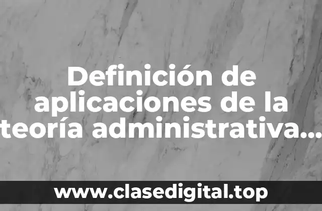 Ejemplos de aplicaciones de la teoría administrativa en Latinoamérica