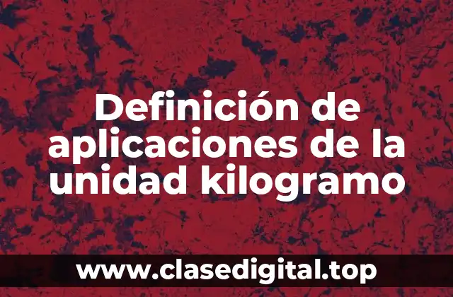 Definición de aplicaciones de la unidad kilogramo