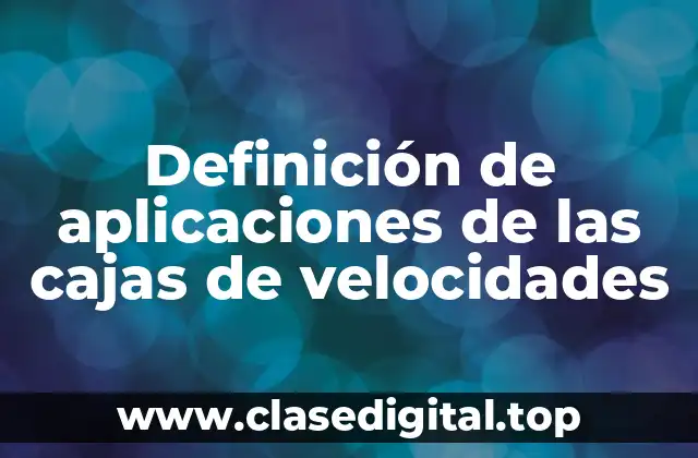 Definición de aplicaciones de las cajas de velocidades