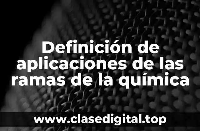 Definición de aplicaciones de las ramas de la química