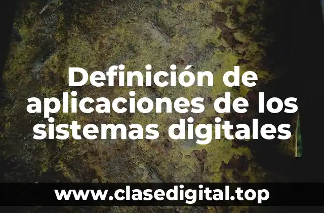 Definición de aplicaciones de los sistemas digitales