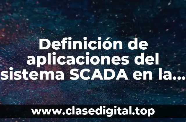 Definición de aplicaciones del sistema SCADA en la industria