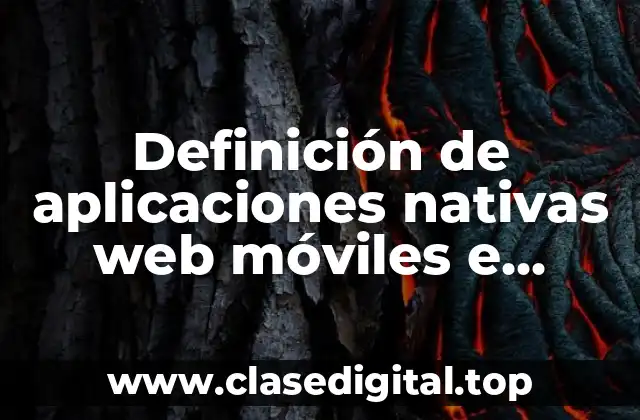 Definición de aplicaciones nativas web móviles e hibridas