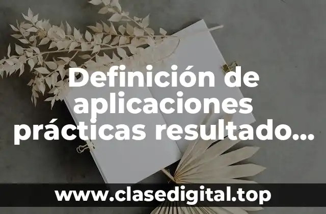 Definición de aplicaciones prácticas resultado de investigaciones científicas