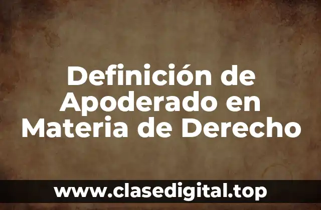 Definición Técnica de Apoderado en Materia de Derecho