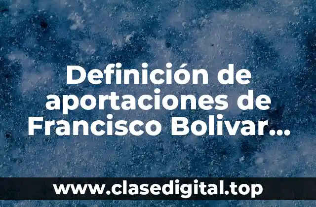 Definición de aportaciones de Francisco Bolivar Zapata