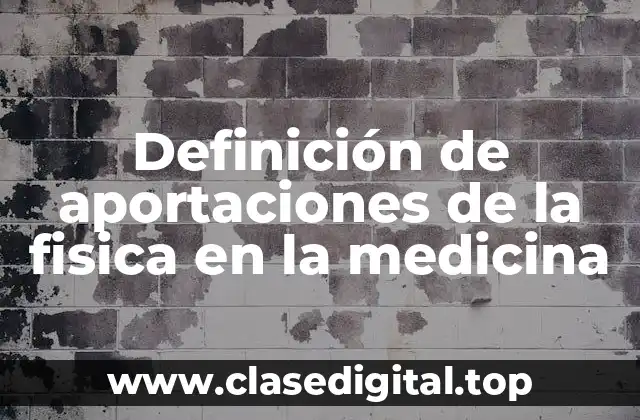 Definición de aportaciones de la fisica en la medicina