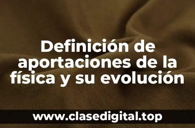 Definición de aportaciones de la física y su evolución