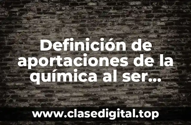 Definición de aportaciones de la química al ser humano