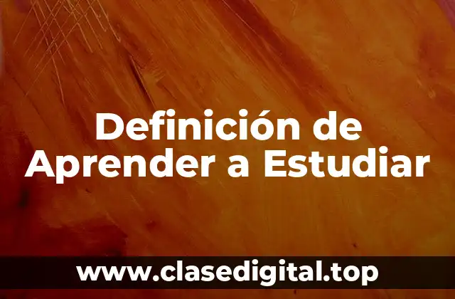 Definición de Aprender a Estudiar