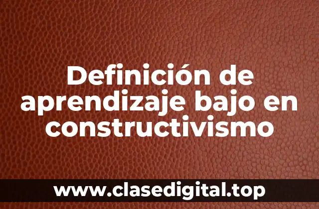 Definición de aprendizaje bajo en constructivismo