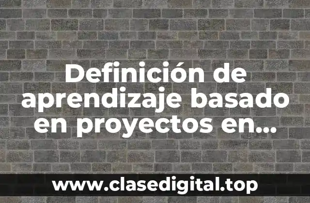 Definición de aprendizaje basado en proyectos en sociología