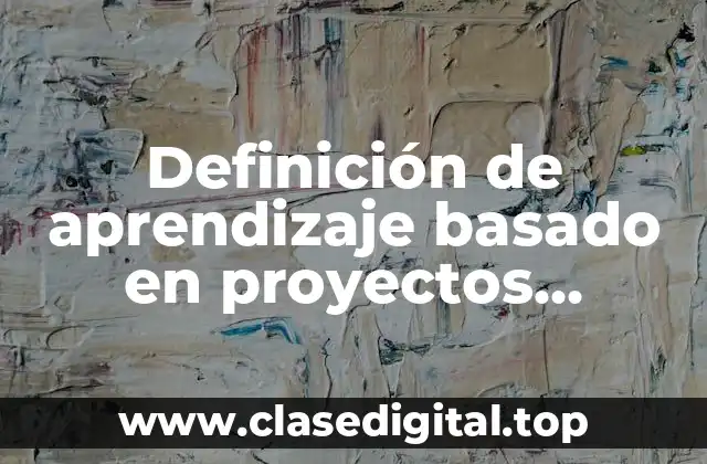 Definición de aprendizaje basado en proyectos integradores