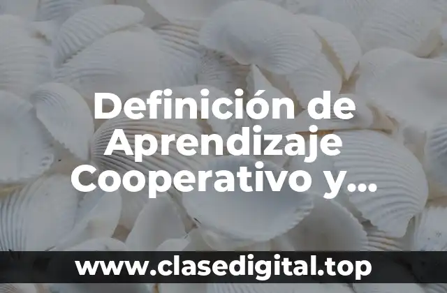 Definición de Aprendizaje Cooperativo y Colaborativo