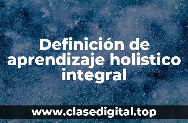 Definición de aprendizaje holistico integral