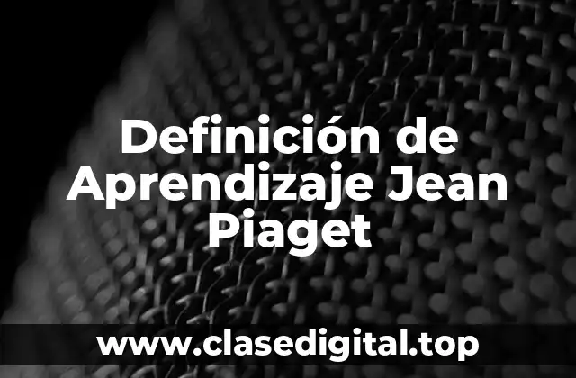 Definición de Aprendizaje Jean Piaget