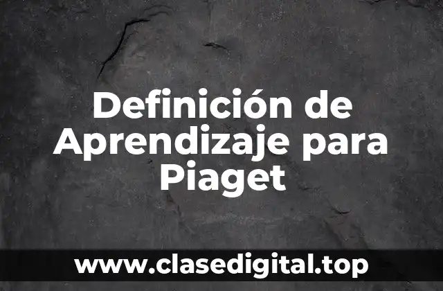 Definición de Aprendizaje para Piaget