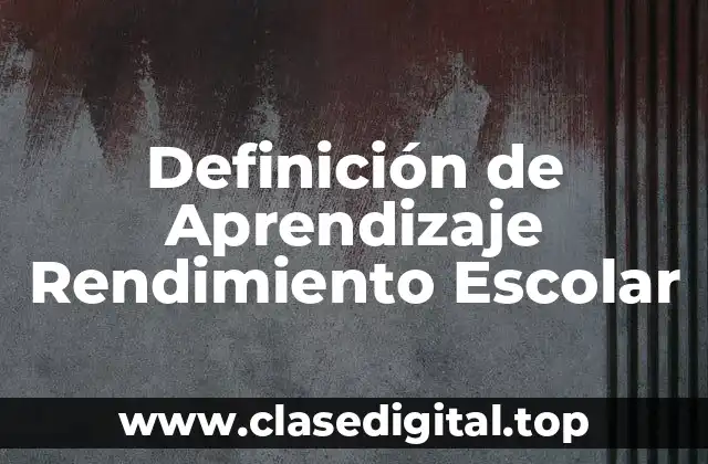 Definición de Aprendizaje Rendimiento Escolar