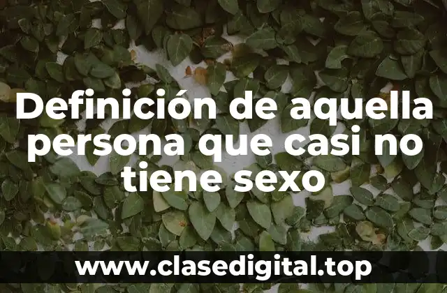 Definición de aquella persona que casi no tiene sexo