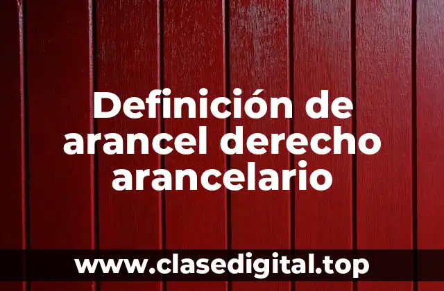 Definición de arancel derecho arancelario