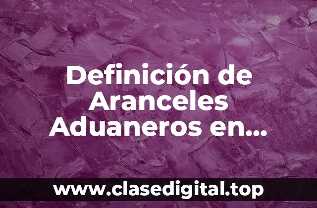 Definición de Aranceles Aduaneros en México