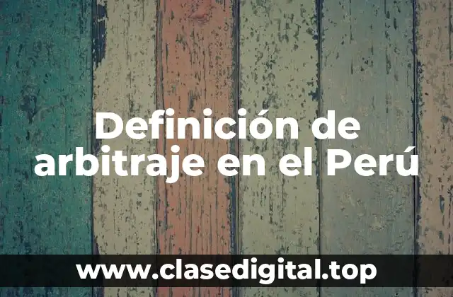 Definición de arbitraje en el Perú