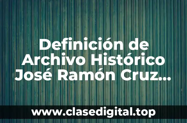 Definición de Archivo Histórico José Ramón Cruz Múndet