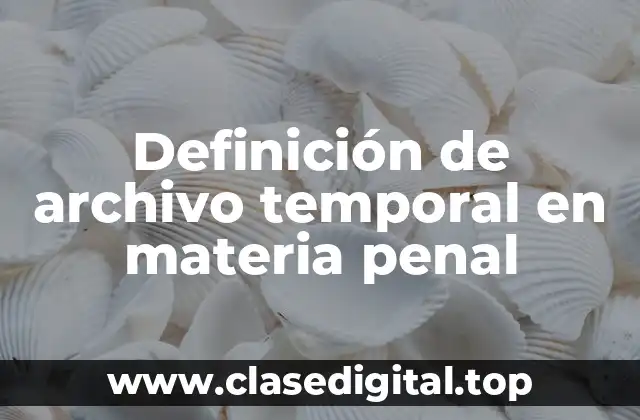 Definición de archivo temporal en materia penal