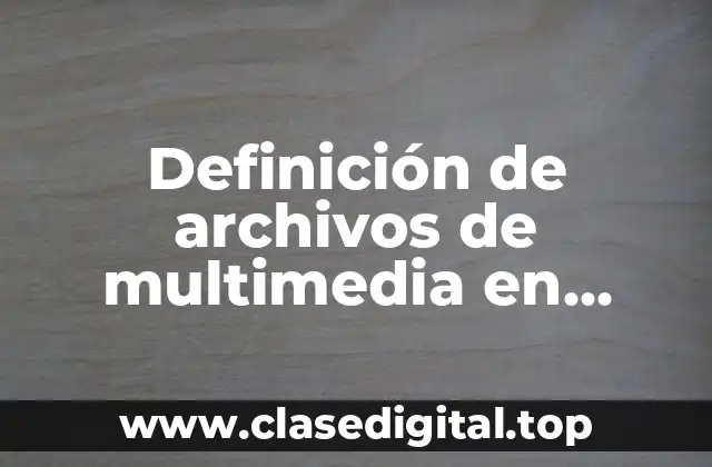 Definición de archivos de multimedia en informática