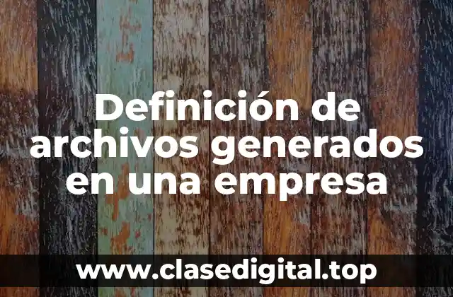 Definición de archivos generados en una empresa