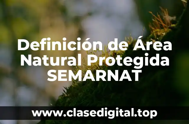 Definición de Área Natural Protegida SEMARNAT