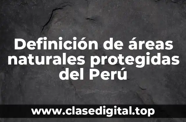 Ejemplos de áreas naturales protegidas en Perú
