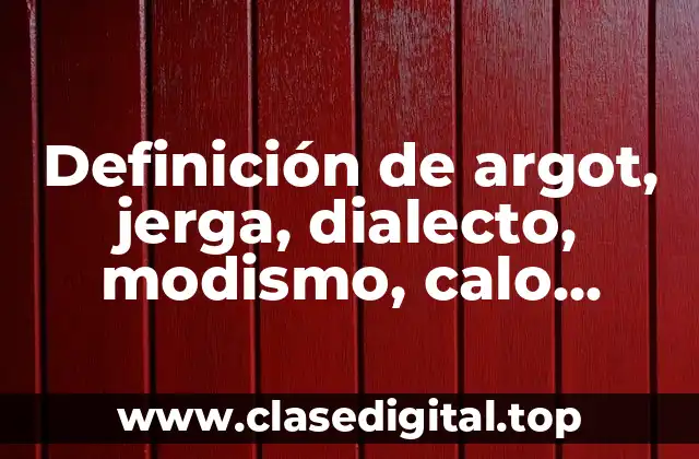 Definición de argot, jerga, dialecto, modismo, calo, regionalismo