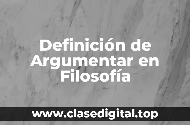 Definición de Argumentar en Filosofía