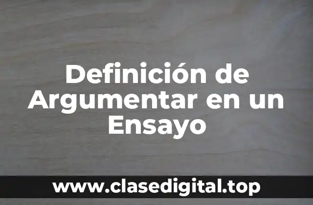 Definición de Argumentar en un Ensayo