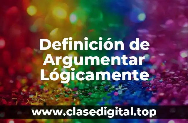 Definición de Argumentar Lógicamente