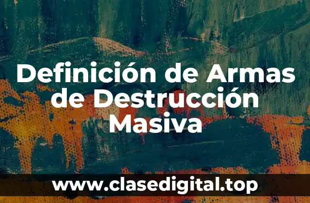 Definición técnica de Armas de Destrucción Masiva
