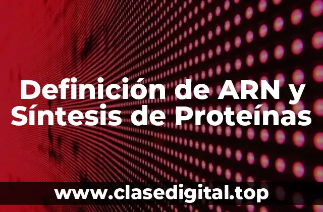 Definición de ARN y Síntesis de Proteínas