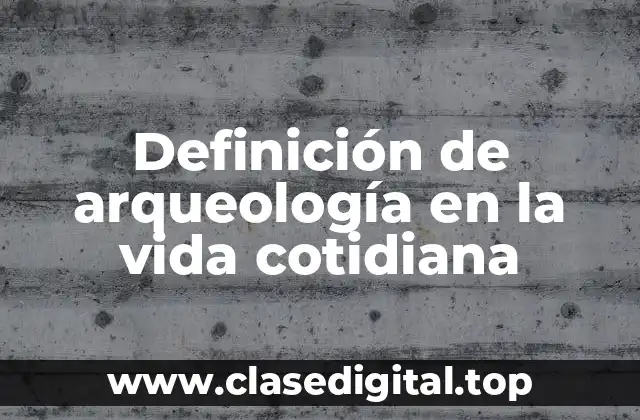 Ejemplos de arqueología en la vida cotidiana